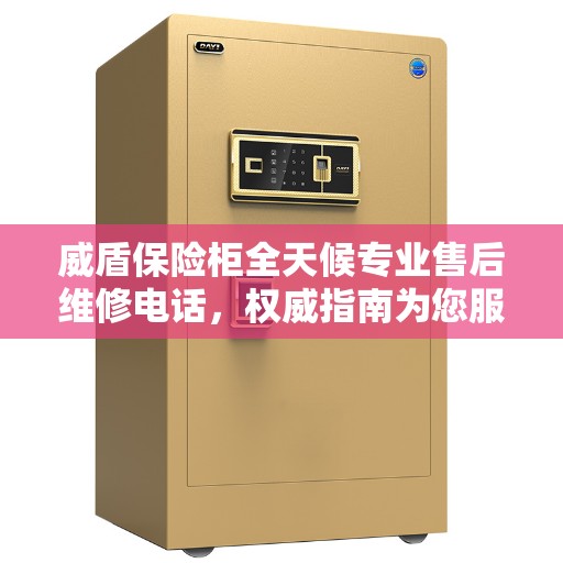 威盾保险柜全天候专业售后维修电话，权威指南为您服务