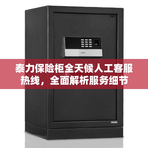 泰力保险柜全天候人工客服热线，全面解析服务细节