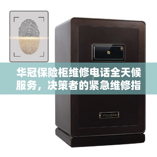 华冠保险柜维修电话全天候服务，决策者的紧急维修指南