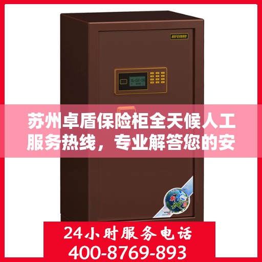 苏州卓盾保险柜全天候人工服务热线，专业解答您的安全需求