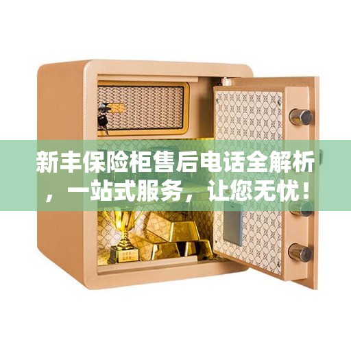 新丰保险柜售后电话全解析，一站式服务，让您无忧！