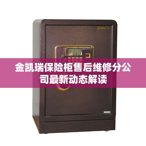金凯瑞保险柜售后维修分公司最新动态解读