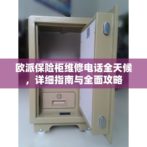 欧派保险柜维修电话全天候，详细指南与全面攻略