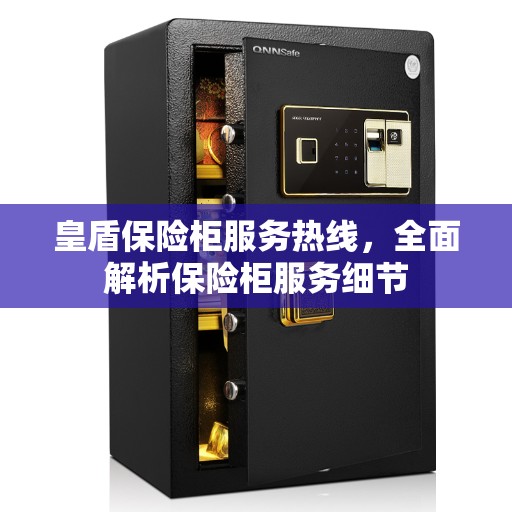 皇盾保险柜服务热线，全面解析保险柜服务细节
