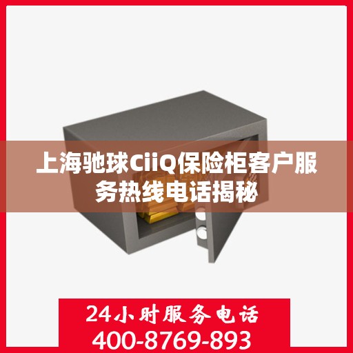 上海驰球CiiQ保险柜客户服务热线电话揭秘