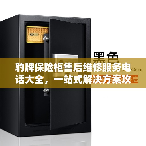 豹牌保险柜售后维修服务电话大全，一站式解决方案攻略