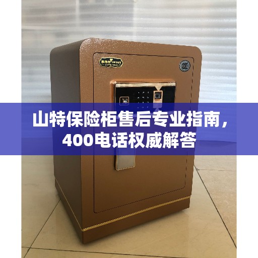 山特保险柜售后专业指南，400电话权威解答
