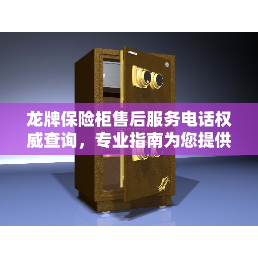 龙牌保险柜售后服务电话权威查询，专业指南为您提供解答