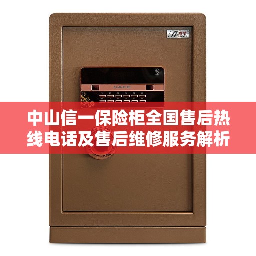 中山信一保险柜全国售后热线电话及售后维修服务解析