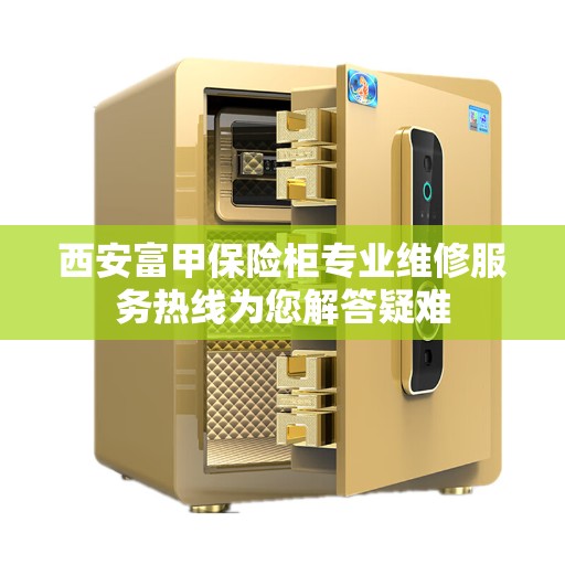 西安富甲保险柜专业维修服务热线为您解答疑难
