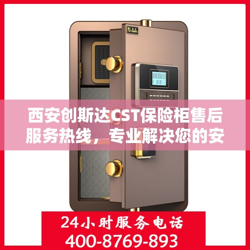 西安创斯达CST保险柜售后服务热线，专业解决您的安全存储问题