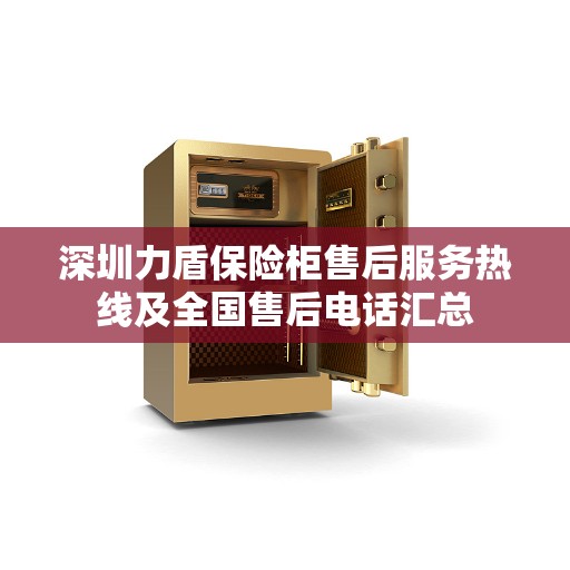 深圳力盾保险柜售后服务热线及全国售后电话汇总