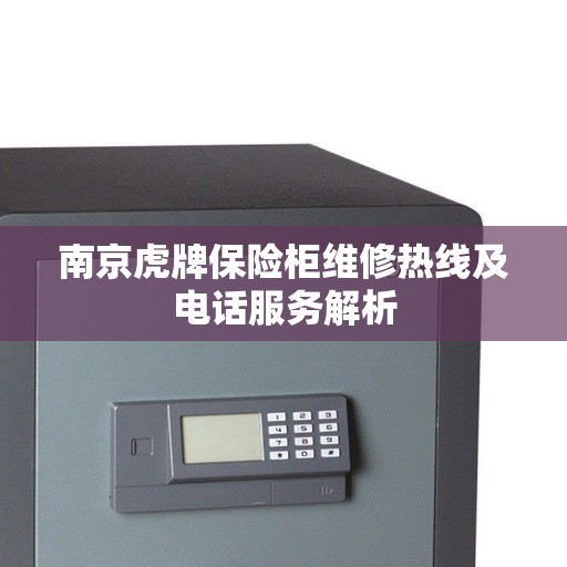 南京虎牌保险柜维修热线及电话服务解析