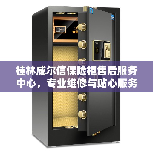 桂林威尔信保险柜售后服务中心，专业维修与贴心服务