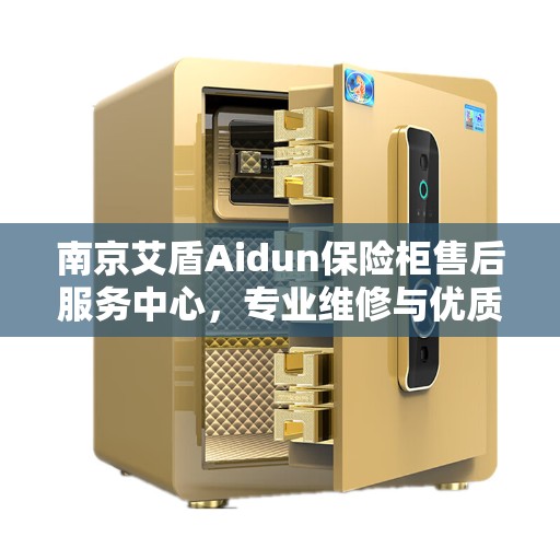 南京艾盾Aidun保险柜售后服务中心，专业维修与优质服务同步进行