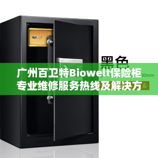 广州百卫特Biowelt保险柜专业维修服务热线及解决方案