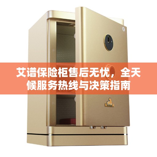 艾谱保险柜售后无忧，全天候服务热线与决策指南