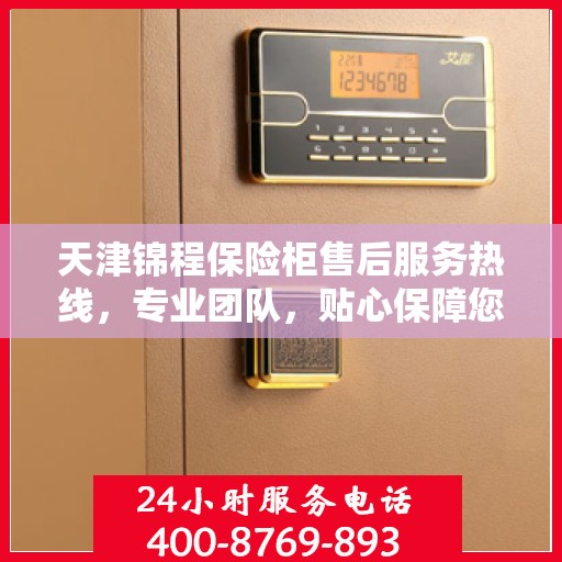 天津锦程保险柜售后服务热线，专业团队，贴心保障您的安全之选