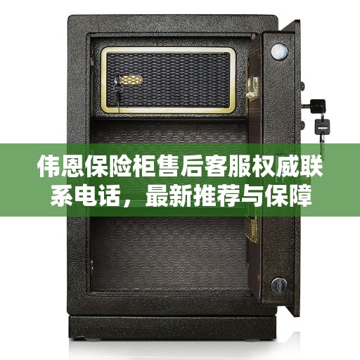 伟恩保险柜售后客服权威联系电话，最新推荐与保障