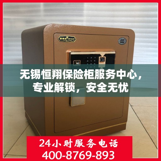 无锡恒翔保险柜服务中心，专业解锁，安全无忧