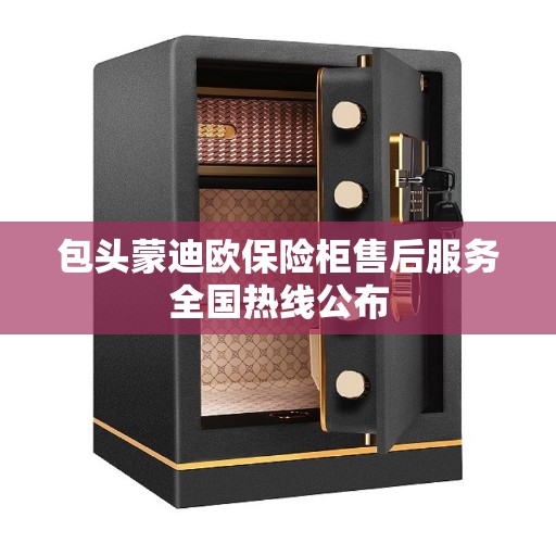 包头蒙迪欧保险柜售后服务全国热线公布