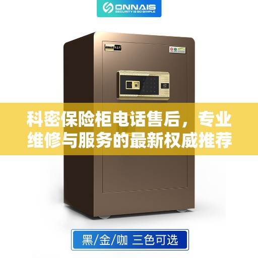科密保险柜电话售后，专业维修与服务的最新权威推荐