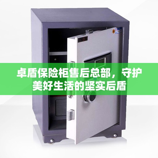 卓盾保险柜售后总部，守护美好生活的坚实后盾