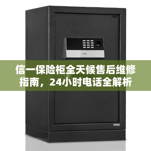信一保险柜全天候售后维修指南，24小时电话全解析