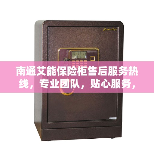 南通艾能保险柜售后服务热线，专业团队，贴心服务，快速响应您的需求。