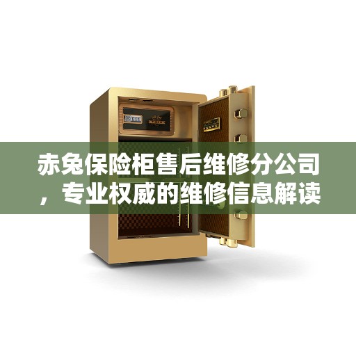 赤兔保险柜售后维修分公司，专业权威的维修信息解读