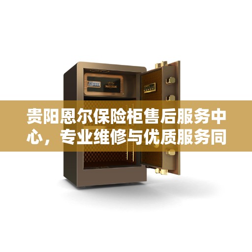 贵阳恩尔保险柜售后服务中心，专业维修与优质服务同步进行