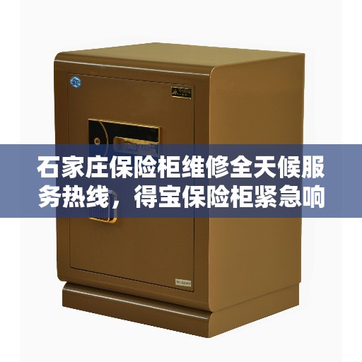 石家庄保险柜维修全天候服务热线，得宝保险柜紧急响应维修电话公布