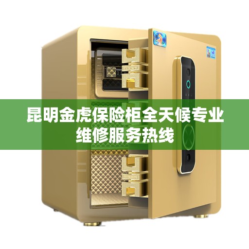 昆明金虎保险柜全天候专业维修服务热线