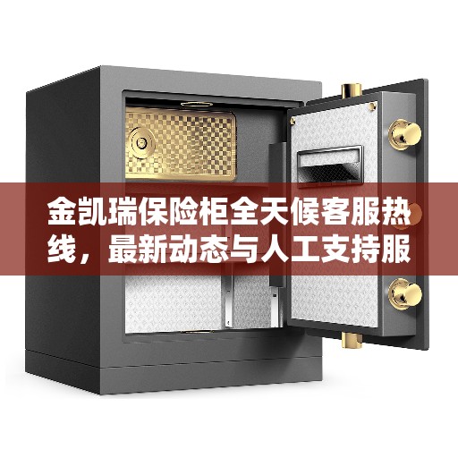 金凯瑞保险柜全天候客服热线，最新动态与人工支持服务解析