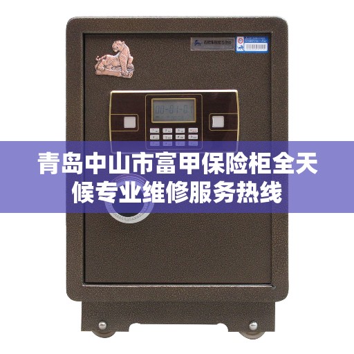青岛中山市富甲保险柜全天候专业维修服务热线