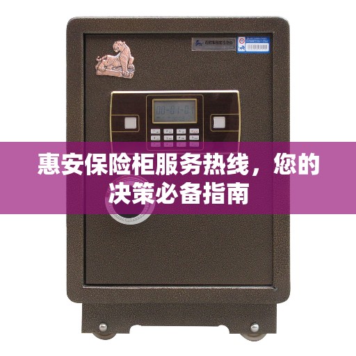 惠安保险柜服务热线，您的决策必备指南