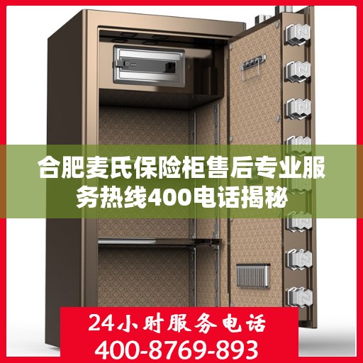 合肥麦氏保险柜售后专业服务热线400电话揭秘