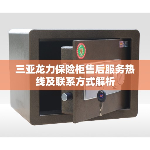 三亚龙力保险柜售后服务热线及联系方式解析
