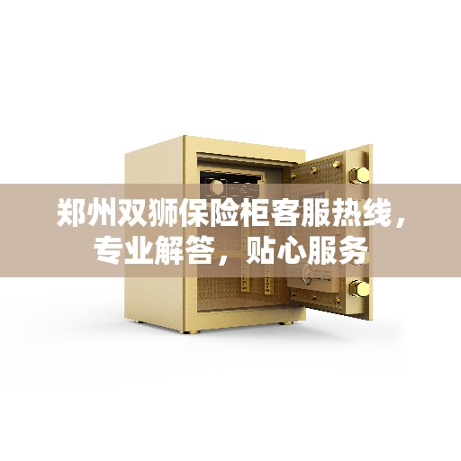 郑州双狮保险柜客服热线，专业解答，贴心服务