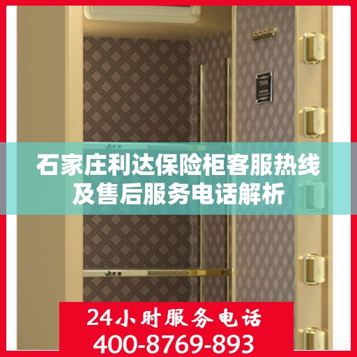石家庄利达保险柜客服热线及售后服务电话解析