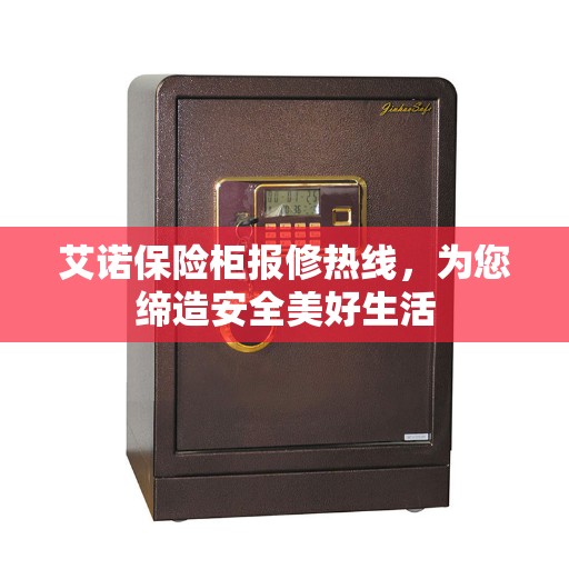 艾诺保险柜报修热线，为您缔造安全美好生活