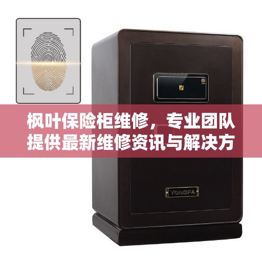 枫叶保险柜维修，专业团队提供最新维修资讯与解决方案