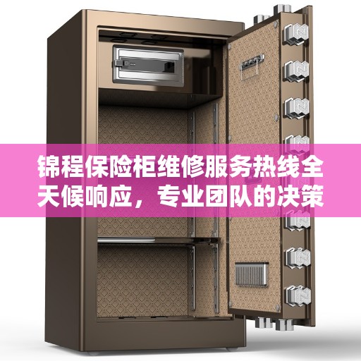 锦程保险柜维修服务热线全天候响应，专业团队的决策指南