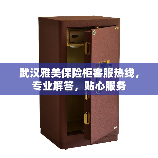 武汉雅美保险柜客服热线，专业解答，贴心服务