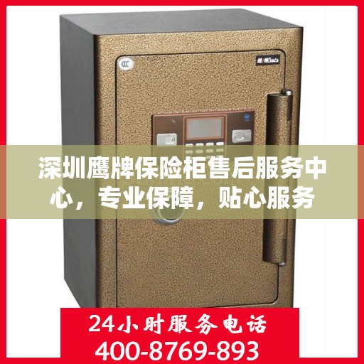 深圳鹰牌保险柜售后服务中心，专业保障，贴心服务