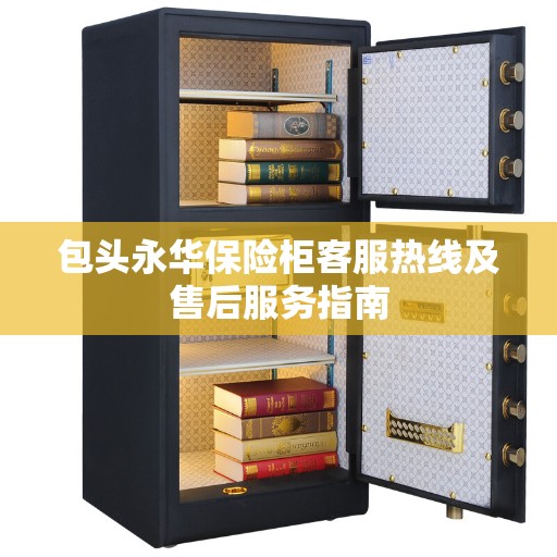 包头永华保险柜客服热线及售后服务指南