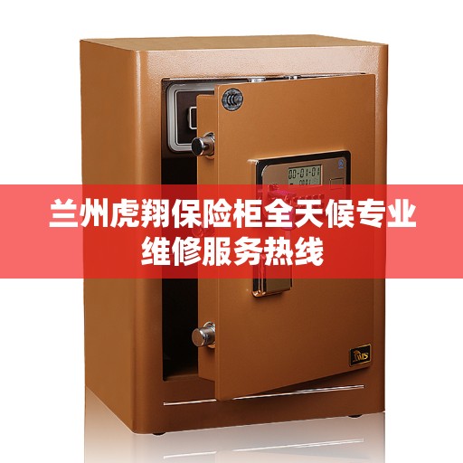 兰州虎翔保险柜全天候专业维修服务热线