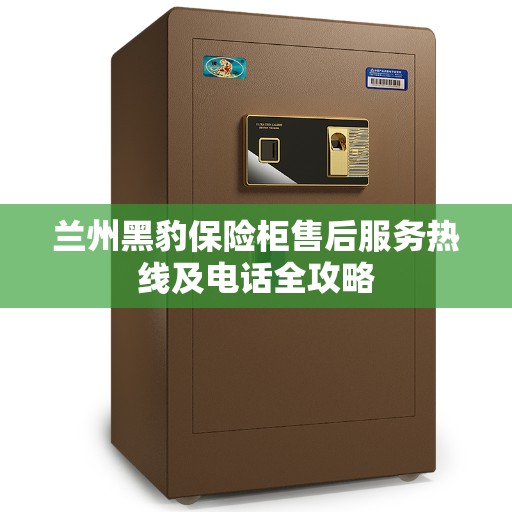 兰州黑豹保险柜售后服务热线及电话全攻略