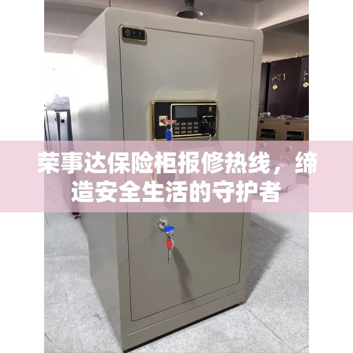 荣事达保险柜报修热线，缔造安全生活的守护者