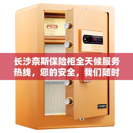 长沙奈斯保险柜全天候服务热线，您的安全，我们随时守护